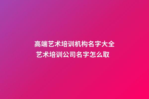 高端艺术培训机构名字大全 艺术培训公司名字怎么取-第1张-公司起名-玄机派